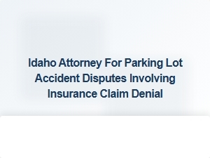 Idaho Attorney Specializing in Parking Lot Accident Insurance Disputes