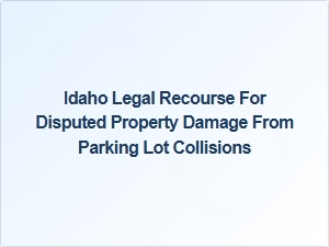 Idaho Insurance Disputes: Resolving Property Damage After Parking Lot Collisions