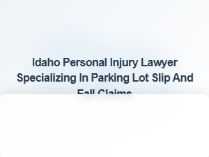 Idaho Lawyer for Parking Lot Slip and Fall Claims